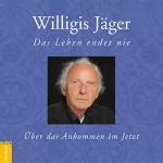 Willigis Jäger: Das Leben endet nie: Über das Ankommen im Jetzt