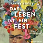 Claire Berest: Das Leben ist ein Fest: Ein Frida-Kahlo-Roman