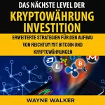 Wayne Walker: Das nächste Level der Kryptowährung Investition: Erweiterte Strategien für den Aufbau von Reichtum mit Bitcoin und Kryptowährungen