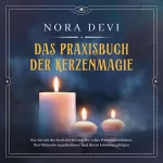 Nora Devi: Das Praxisbuch der Kerzenmagie: Wie Sie mit der Kraft der Kerzen Ihr volles Potential entfalten, Ihre Wünsche manifestieren und Ihrem Lebensweg folgen
