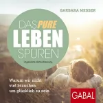 Barbara Messer: Das pure Leben spüren: Warum wir nicht viel brauchen, um glücklich zu sein