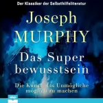 Dr. Joseph Murphy, Gabriel Stein - Übersetzer: Das Superbewusstsein: Die Kunst, das Unmögliche möglich zu machen