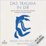 Bessel van der Kolk, Hildegard Höhr - Übersetzer, Theo Kierdorf - Übersetzer: Das Trauma in dir: Wie der Körper den Schrecken festhält und wie wir heilen können