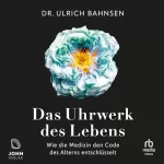 Ulrich Bahnsen: Das Uhrwerk des Lebens: Wie die Medizin den Code des Alterns entschlüsselt