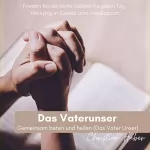 Christian Huber: Das Vaterunser - Gemeinsam beten und heilen: Frieden für die Seele. Gebete für jeden Tag. Heilung in Gebet und Meditation