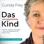 Gunda Frey: Das verstaatlichte Kind: Optimiert, reguliert, traumatisiert - wie unsere Gesellschaft ihre Kinder versaut