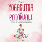 Atma Shakti: Das Yogasutra nach Patanjali: Wie Du die Essenz des Yogas in Deinen Alltag integrierst