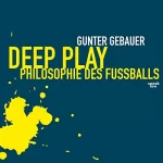Gunter Gebauer: Deep Play: Philosophie des Fußballs