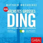 Matthew Mockridge: Dein nächstes großes Ding: Gute Ideen aus dem Nichts entwickeln