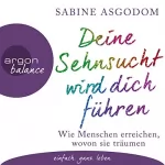 Sabine Asgodom: Deine Sehnsucht wird dich führen: Wie Menschen erreichen, wovon sie träumen