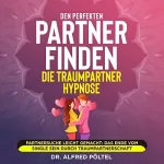 Dr. Alfred Pöltel: Den perfekten Partner finden - Die Traumpartner Hypnose: Partnersuche leicht gemacht - Das Ende vom Single sein durch Traumpartnerschaft
