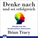 Brian Tracy: Denke nach und sei erfolgreich: Handle wie die bestbezahlten Menschen