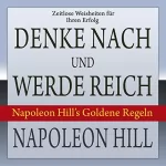 Napoleon Hill: Denke nach und werde reich: Napoleon Hill’s Goldene Regeln