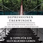 Bernd Johannsson: Depressionen überwinden: Ein Betroffener erzählt: : So helfen Sie als Angehöriger: 16 Tipps für ein glückliches Leben