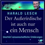 Harald Lesch: Der Außerirdische ist auch nur ein Mensch. Unerhört wissenschaftliche Erklärungen: 
