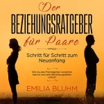 Emilia Bluhm: Der Beziehungsratgeber für Paare - Schritt für Schritt zum Neuanfang: Wie du das Fremdgehen verzeihen kannst und dein Beziehungsleben rettest