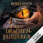 Boris Koch: Der Drachenflüsterer: Die Drachenflüsterer-Saga 1
