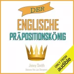Jenny Smith: Der Englische Präpositionskönig: 460 Verwendungen von Präpositionen, die Ihre Englischkenntnisse Verbessern. (150 Alltägliche Anwendungsweisen Englischer Präpositionen)