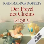John Maddox Roberts: Der Frevel des Clodius: SPQR 3