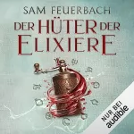 Sam Feuerbach: Der Hüter der Elixiere: Die Alchemisten Saga 3