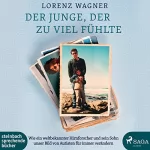 Lorenz Wagner: Der Junge, der zu viel fühlte: Wie ein weltbekannter Hirnforscher und sein Sohn unser Bild von Autisten für immer verändern