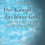 Vandana Shiva: Der Kampf um das blaue Gold: Ursachen und Folgen der Wasserverknappung