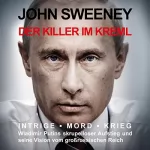 John Sweeney: Der Killer im Kreml: Intrige, Mord, Krieg - Wladimir Putins skrupelloser Aufstieg und seine Vision vom großrussischen Reich