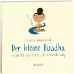 Claus Mikosch: Der kleine Buddha entdeckt die Kraft der Veränderung: Der kleine Buddha
