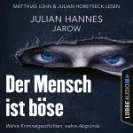 Julian Hannes: Der Mensch ist böse: Wahre Kriminalgeschichten - wahre Abgründe