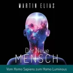 Martin Elias: Der Neue Mensch: Vom Homo Sapiens zum Homo Luminous