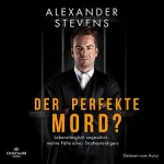 Alexander Stevens: Der perfekte Mord?: Lebenslänglich ungesühnt – wahre Fälle eines Strafverteidigers