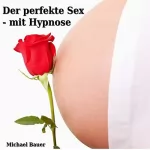 Michael Bauer: Der perfekte Sex - Mit Hypnose: 