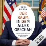 John Bolton: Der Raum, in dem alles geschah: Aufzeichnungen des ehemaligen Sicherheitsberaters im Weißen Haus