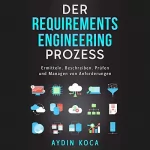 Aydin Koca: Der Requirements-Engineering-Prozess: Ermitteln, Beschreiben, Prüfen und Managen von Anforderungen