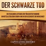 Captivating History: Der Schwarze Tod: Ein Fesselnder Leitfaden Zur Tödlichsten Pandemie Im Mittelalterlichen Europa Und in Der Geschichte Der Menschheit