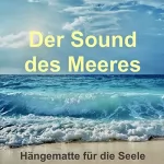 Yella A. Deeken: Der Sound des Meeres - Hängematte für die Seele: Meeresrauschen (ohne Musik) zur Entspannung von Körper und Geist