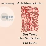 Gabriele von Arnim: Der Trost der Schönheit: Eine Suche