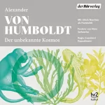 Alexander von Humboldt, Hans Sarkowicz, Leonhard Koppelmann: Der unbekannte Kosmos des Alexander von Humboldt: 