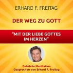 Erhard F. Freitag: Der Weg zu Gott - Mit der Liebe Gottes im Herzen: Geführte Meditation