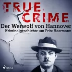 Franziska Steinhauer: Der Werwolf von Hannover. Kriminalgeschichte um Fritz Haarmann: True Crime 2