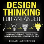 Kilian Langenfeld: Design Thinking für Anfänger: Innovation als Faktor für unternehmerischen Erfolg