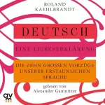 Prof. Dr. Roland Kaehlbrandt: Deutsch – Eine Liebeserklärung: Die zehn großen Vorzüge unserer erstaunlichen Sprache