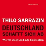 Thilo Sarrazin: Deutschland schafft sich ab: Wie wir unser Land aufs Spiel setzen