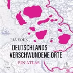 Pia Volk: Deutschlands verschwundene Orte: Ein Atlas