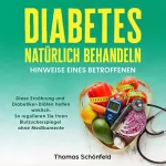 Thomas Schönfeld: Diabetes natürlich behandeln - Hinweise eines Betroffenen: Diese Ernährung und Diabetiker-Diäten helfen wirklich. So regulieren Sie Ihren Blutzuckerspiegel ohne Medikamente