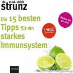 Ulrich Strunz: Die 15 besten Tipps für ein starkes Immunsystem: Bleiben Sie gesund!