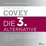 Stephen R. Covey, Nikolas Bertheau - Übersetzer: Die 3. Alternative: Gemeinsam Konflikte klären, Probleme lösen und große Ziele erreichen