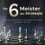 Ingmar P. Brunken: Die 6 Meister der Strategie: Und wie Sie beruflich und privat von ihnen profitieren können