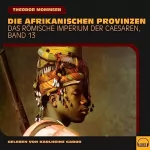 Theodor Mommsen: Die afrikanischen Provinzen: Das Römische Imperium der Caesaren 13