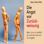 Heinz-Peter Röhr: Die Angst vor Zurückweisung: Was Hysterie wirklich ist, und wie man mit ihr umgeht.